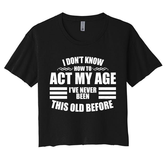 Funny I Don't Know How To Act My Age I've Never Been This Old Before Crop Top