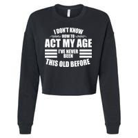Funny I Don't Know How To Act My Age I've Never Been This Old Before Cropped Pullover Crew