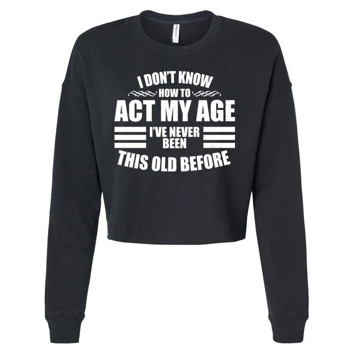 Funny I Don't Know How To Act My Age I've Never Been This Old Before Cropped Pullover Crew