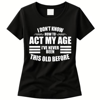 Funny I Don't Know How To Act My Age I've Never Been This Old Before Womens T-Shirt