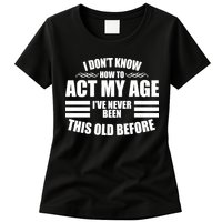 Funny I Don't Know How To Act My Age I've Never Been This Old Before Womens T-Shirt