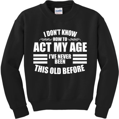 Funny I Don't Know How To Act My Age I've Never Been This Old Before Kids Sweatshirt