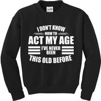 Funny I Don't Know How To Act My Age I've Never Been This Old Before Kids Sweatshirt