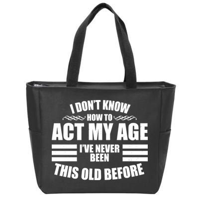 Funny I Don't Know How To Act My Age I've Never Been This Old Before Zip Tote Bag