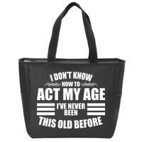 Funny I Don't Know How To Act My Age I've Never Been This Old Before Zip Tote Bag