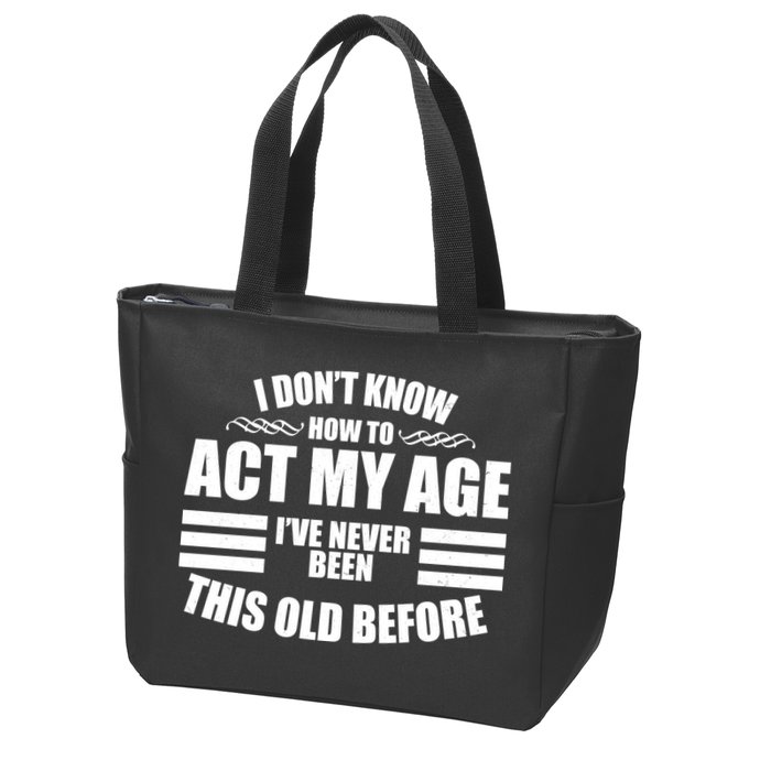 Funny I Don't Know How To Act My Age I've Never Been This Old Before Zip Tote Bag