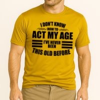 Funny I Don't Know How To Act My Age I've Never Been This Old Before Performance Shirt