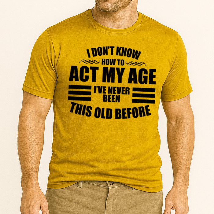 Funny I Don't Know How To Act My Age I've Never Been This Old Before Performance Shirt