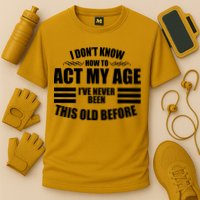 Funny I Don't Know How To Act My Age I've Never Been This Old Before Performance Shirt