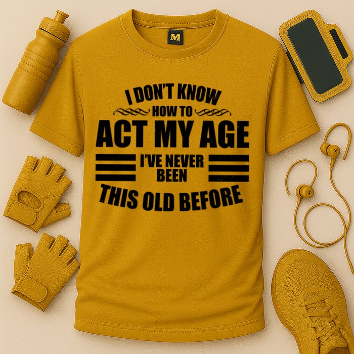 Funny I Don't Know How To Act My Age I've Never Been This Old Before Performance Shirt