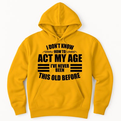 Funny I Don't Know How To Act My Age I've Never Been This Old Before Hoodie