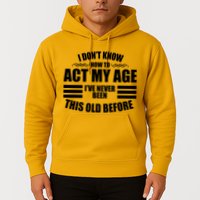 Funny I Don't Know How To Act My Age I've Never Been This Old Before Hoodie
