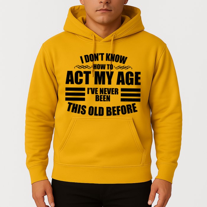 Funny I Don't Know How To Act My Age I've Never Been This Old Before Hoodie