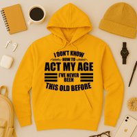 Funny I Don't Know How To Act My Age I've Never Been This Old Before Hoodie
