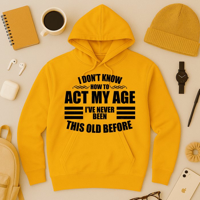 Funny I Don't Know How To Act My Age I've Never Been This Old Before Hoodie