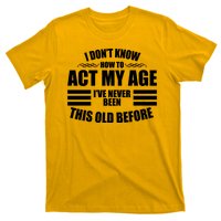 Funny I Don't Know How To Act My Age I've Never Been This Old Before T-Shirt