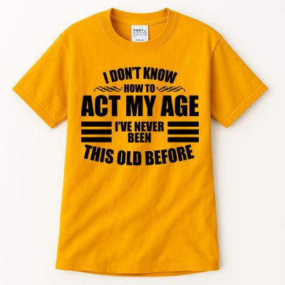 Funny I Don't Know How To Act My Age I've Never Been This Old Before Tall T-Shirt