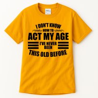 Funny I Don't Know How To Act My Age I've Never Been This Old Before Tall T-Shirt