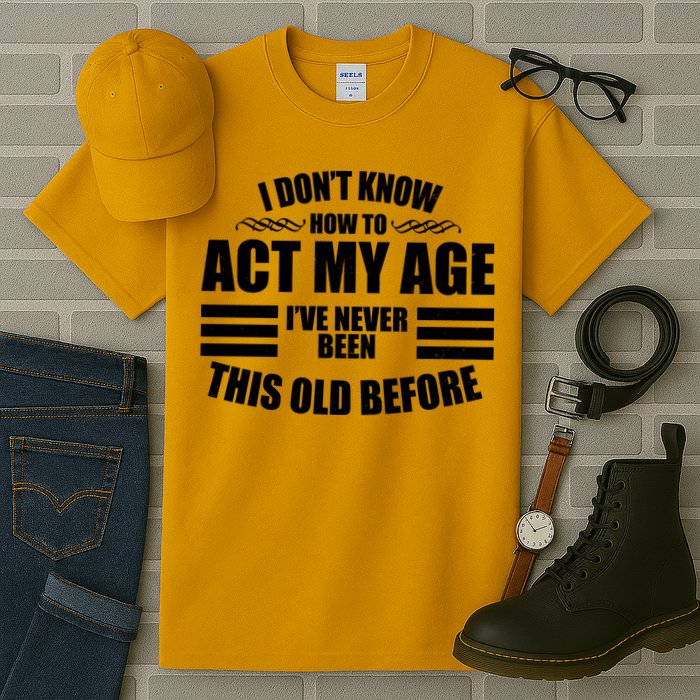 Funny I Don't Know How To Act My Age I've Never Been This Old Before Tall T-Shirt