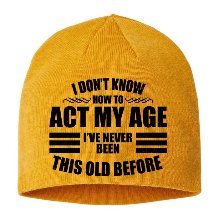 Funny I Don't Know How To Act My Age I've Never Been This Old Before Sustainable Beanie