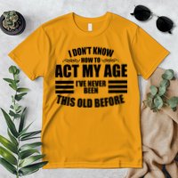 Funny I Don't Know How To Act My Age I've Never Been This Old Before Premium T-Shirt