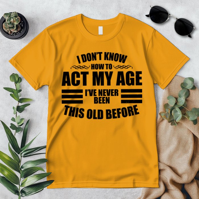 Funny I Don't Know How To Act My Age I've Never Been This Old Before Premium T-Shirt