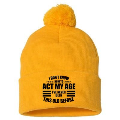 Funny I Don't Know How To Act My Age I've Never Been This Old Before Pom Pom 12in Knit Beanie