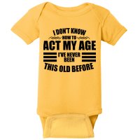 Funny I Don't Know How To Act My Age I've Never Been This Old Before Baby Bodysuit