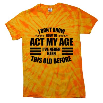 Funny I Don't Know How To Act My Age I've Never Been This Old Before Tie-Dye T-Shirt