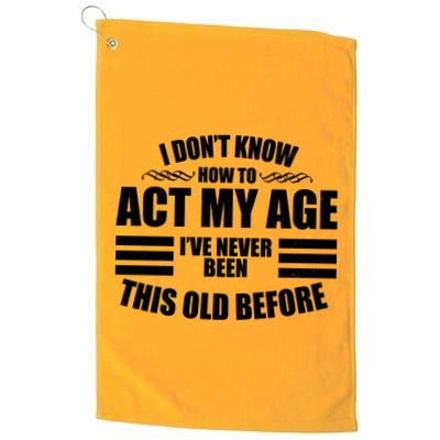 Funny I Don't Know How To Act My Age I've Never Been This Old Before Golf Towel