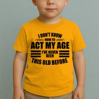Funny I Don't Know How To Act My Age I've Never Been This Old Before Toddler T-Shirt