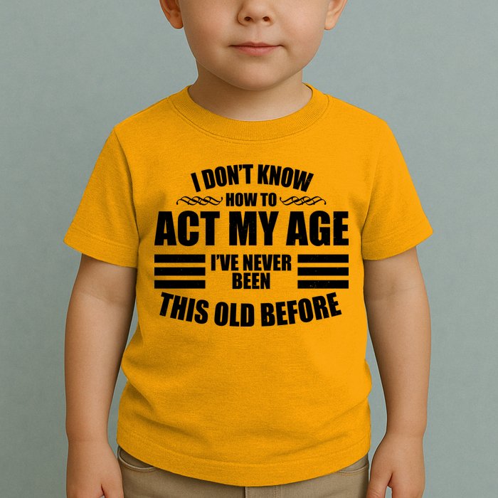 Funny I Don't Know How To Act My Age I've Never Been This Old Before Toddler T-Shirt