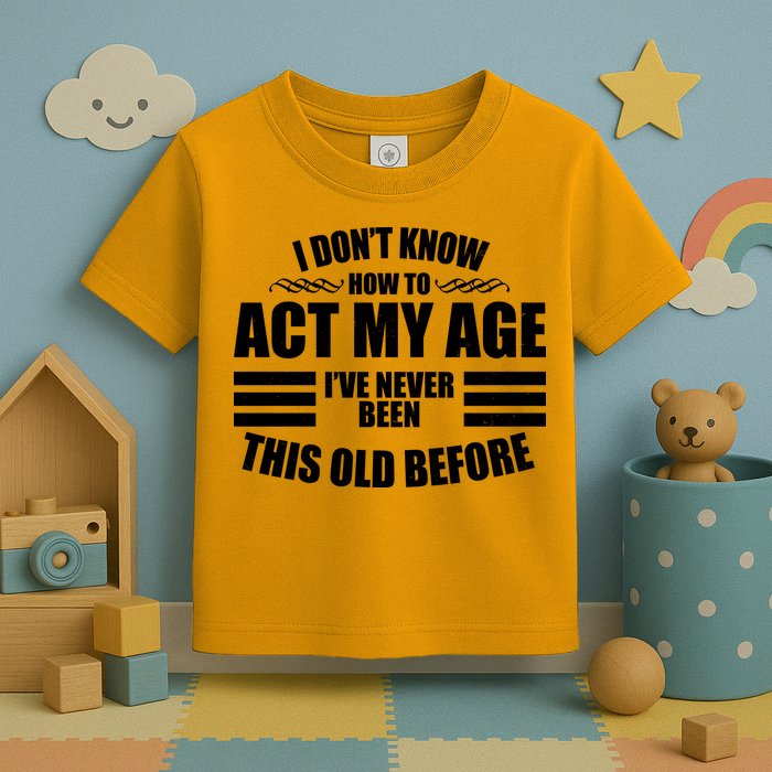 Funny I Don't Know How To Act My Age I've Never Been This Old Before Toddler T-Shirt