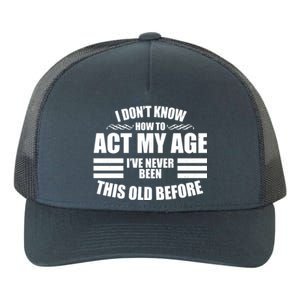 Funny I Don't Know How To Act My Age I've Never Been This Old Before Yupoong Adult 5-Panel Trucker Hat