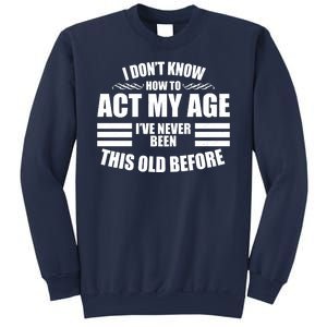 Funny I Don't Know How To Act My Age I've Never Been This Old Before Sweatshirt