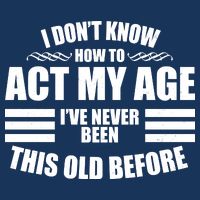 Funny I Don't Know How To Act My Age I've Never Been This Old Before Infant Baby Jersey Bodysuit