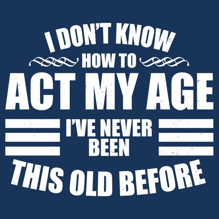 Funny I Don't Know How To Act My Age I've Never Been This Old Before Infant Baby Jersey Bodysuit