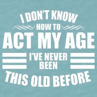 Funny I Don't Know How To Act My Age I've Never Been This Old Before Sueded Cloud Jersey T-Shirt