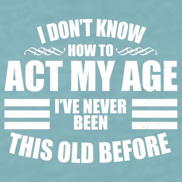 Funny I Don't Know How To Act My Age I've Never Been This Old Before Sueded Cloud Jersey T-Shirt