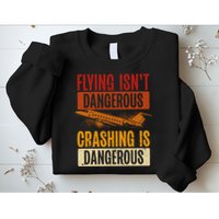 Flying Isn't Dangerous. Crashing Is Dangerous Aviation Sweatshirt
