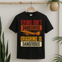 Flying Isn't Dangerous. Crashing Is Dangerous Aviation T-Shirt