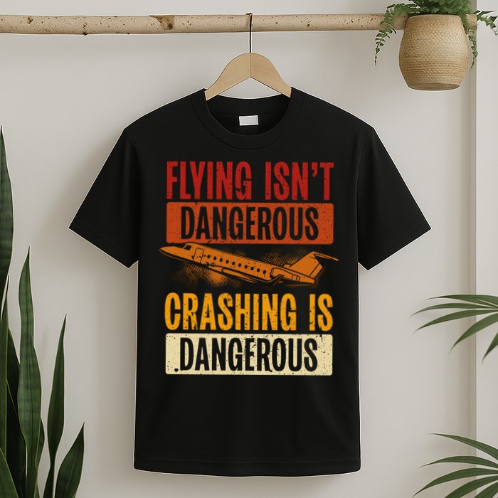 Flying Isn't Dangerous. Crashing Is Dangerous Aviation T-Shirt