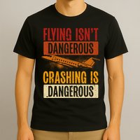 Flying Isn't Dangerous. Crashing Is Dangerous Aviation T-Shirt