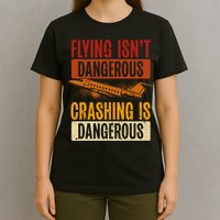 Flying Isn't Dangerous. Crashing Is Dangerous Aviation T-Shirt