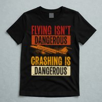 Flying Isn't Dangerous. Crashing Is Dangerous Aviation T-Shirt