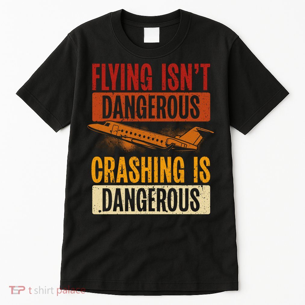 Flying Isn't Dangerous. Crashing Is Dangerous Aviation Tall T-Shirt