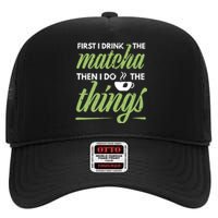 First I Drink The Matcha Tea Lover Gift Matcha Green Tea High Crown Mesh Back Trucker Hat