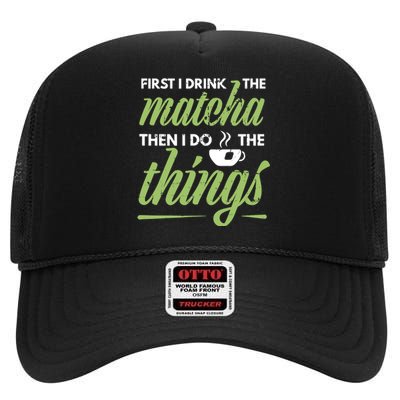 First I Drink The Matcha Tea Lover Gift Matcha Green Tea High Crown Mesh Back Trucker Hat