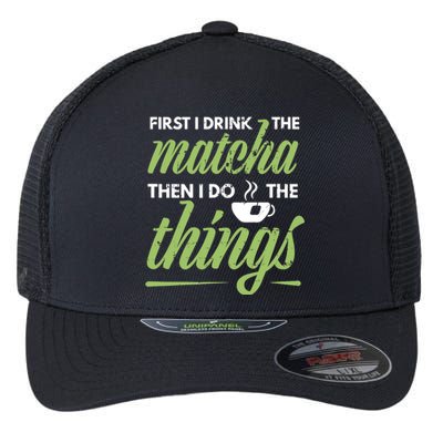 First I Drink The Matcha Tea Lover Gift Matcha Green Tea Flexfit Unipanel Trucker Cap