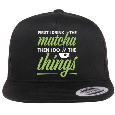 First I Drink The Matcha Tea Lover Gift Matcha Green Tea Flat Bill Trucker Hat